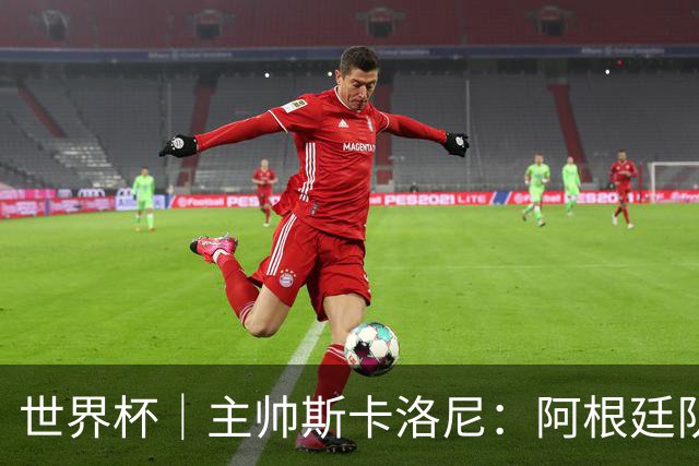 世界杯｜主帅斯卡洛尼：阿根廷队不自大也不自卑