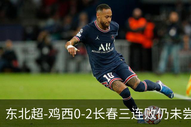 东北超-鸡西0-2长春三连败仍未尝胜绩 长春收获联赛第二胜居榜首