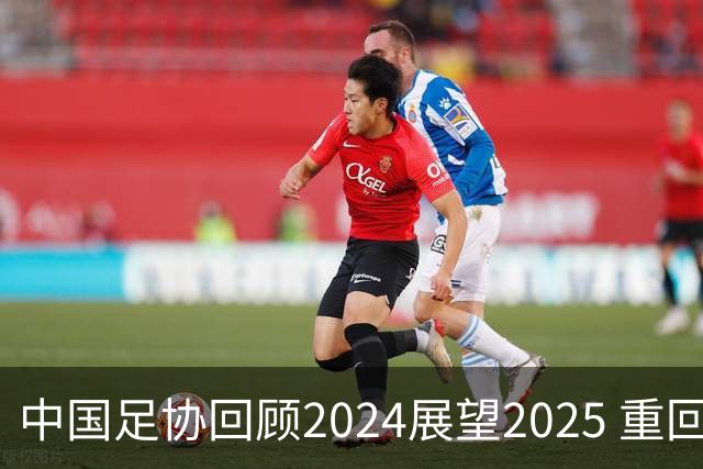 中国足协回顾2024展望2025 重回正轨重新出发