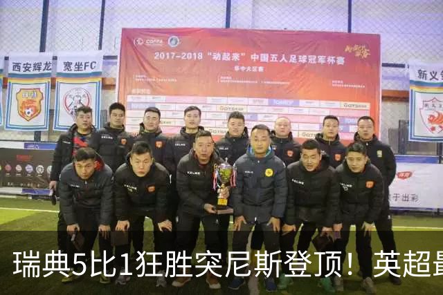 瑞典5比1狂胜突尼斯登顶！英超最贵球员独造3球，替补球员17秒神迹
