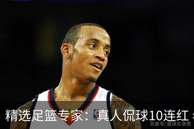 精选足篮专家：真人侃球10连红 老伟解球9连红