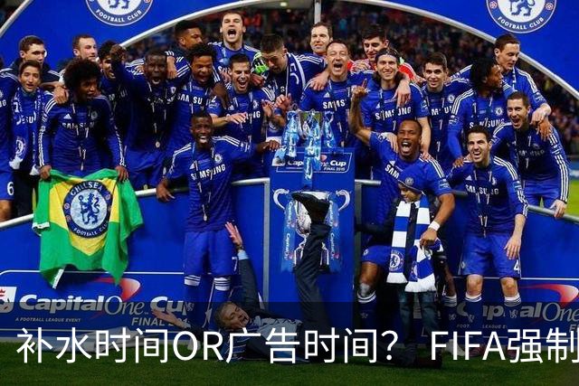 补水时间OR广告时间？ FIFA强制设置补水时间遭多方质疑