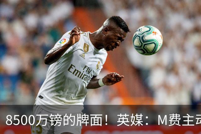 8500万镑的牌面！英媒：M费主动要求18号球衣 小将梁民革让出号码